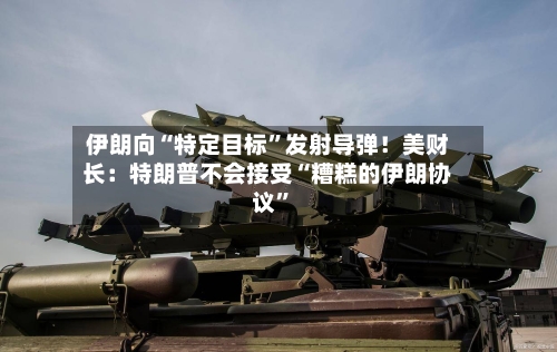 伊朗向“特定目标”发射导弹！美财长：特朗普不会接受“糟糕的伊朗协议	”-第3张图片