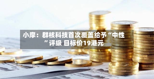 小摩：群核科技首次覆盖给予“中性”评级 目标价19港元-第2张图片
