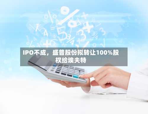 IPO不成，盛普股份拟转让100%股权给埃夫特-第2张图片