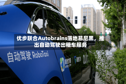 优步联合Autobrains落地慕尼黑，推出自动驾驶出租车服务-第2张图片