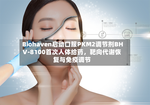 Biohaven启动口服PKM2调节剂BHV-8100首次人体给药，靶向代谢恢复与免疫调节-第2张图片