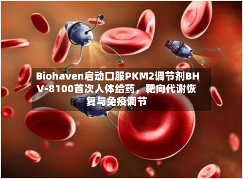 Biohaven启动口服PKM2调节剂BHV-8100首次人体给药，靶向代谢恢复与免疫调节-第3张图片