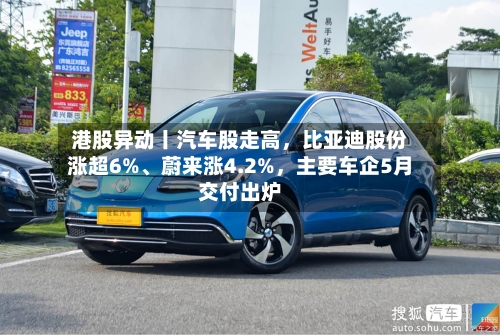 港股异动丨汽车股走高	，比亚迪股份涨超6%、蔚来涨4.2%，主要车企5月交付出炉-第3张图片
