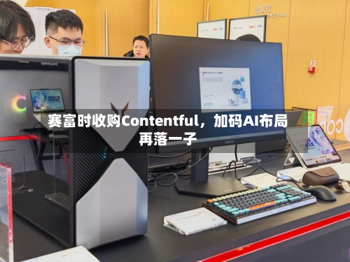 赛富时收购Contentful	，加码AI布局再落一子-第3张图片