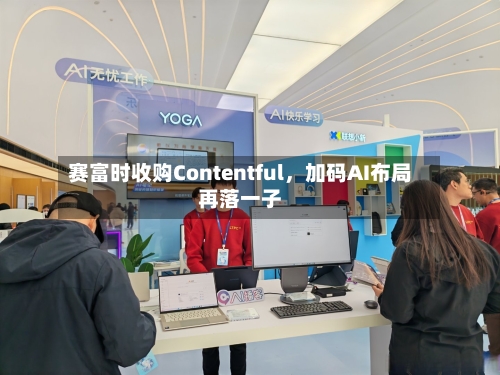 赛富时收购Contentful，加码AI布局再落一子-第2张图片