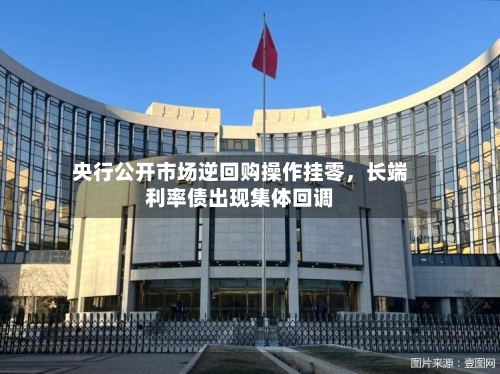 央行公开市场逆回购操作挂零，长端利率债出现集体回调-第2张图片