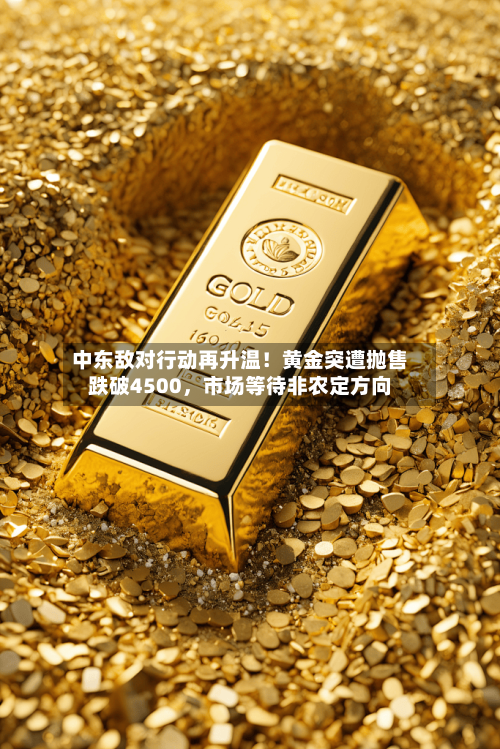 中东敌对行动再升温！黄金突遭抛售跌破4500，市场等待非农定方向-第3张图片