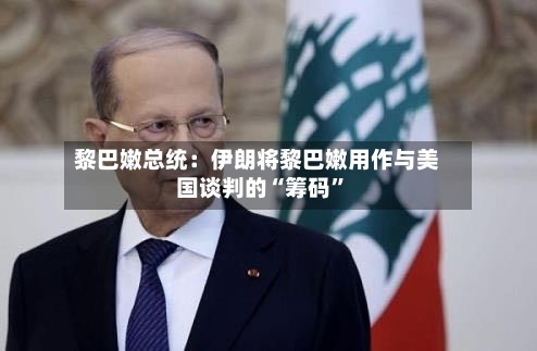 黎巴嫩总统：伊朗将黎巴嫩用作与美国谈判的“筹码”-第3张图片