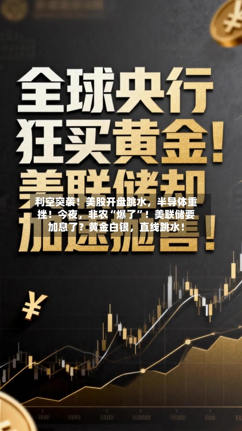 利空突袭！美股开盘跳水，半导体重挫！今夜，非农“爆了”！美联储要加息了？黄金白银	，直线跳水！-第2张图片