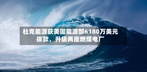 杜克能源获美国能源部6180万美元拨款，升级两座燃煤电厂-第2张图片
