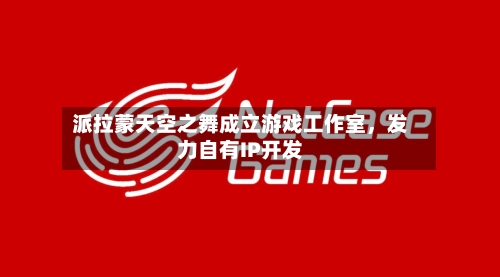 派拉蒙天空之舞成立游戏工作室，发力自有IP开发-第3张图片