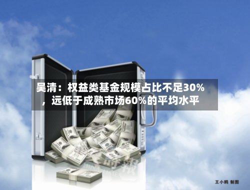 吴清：权益类基金规模占比不足30%，远低于成熟市场60%的平均水平-第2张图片