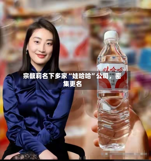 宗馥莉名下多家“娃哈哈	”公司，密集更名-第2张图片