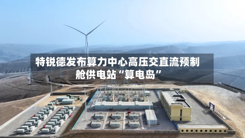 特锐德发布算力中心高压交直流预制舱供电站“算电岛”-第3张图片