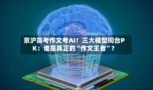 京沪高考作文考AI！三大模型同台PK：谁是真正的“作文王者”？-第2张图片