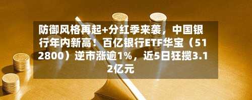 防御风格再起+分红季来袭	，中国银行年内新高！百亿银行ETF华宝（512800）逆市涨逾1%，近5日狂揽3.12亿元-第2张图片