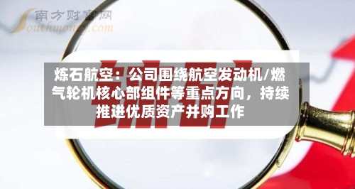 炼石航空：公司围绕航空发动机/燃气轮机核心部组件等重点方向，持续推进优质资产并购工作-第2张图片