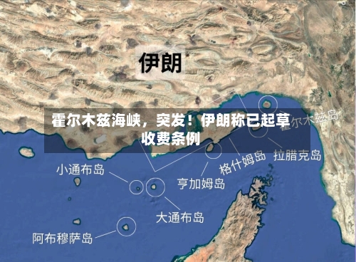 霍尔木兹海峡，突发！伊朗称已起草收费条例-第3张图片