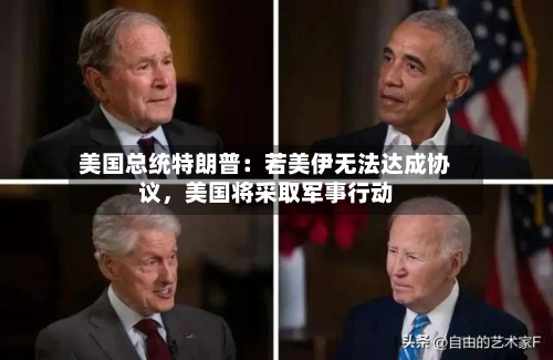 美国总统特朗普：若美伊无法达成协议	，美国将采取军事行动-第2张图片