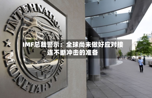 IMF总裁警示：全球尚未做好应对接连不断冲击的准备-第2张图片