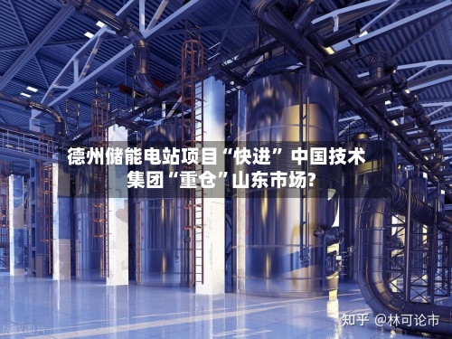 德州储能电站项目“快进” 中国技术集团“重仓”山东市场?-第2张图片