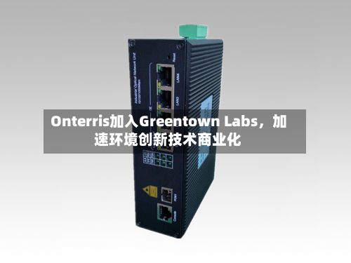 Onterris加入Greentown Labs，加速环境创新技术商业化-第3张图片