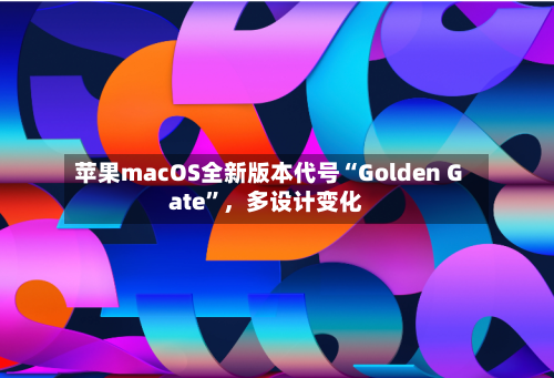 苹果macOS全新版本代号“Golden Gate	”，多设计变化-第2张图片