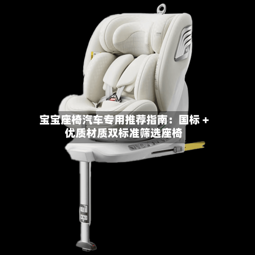 宝宝座椅汽车专用推荐指南：国标 + 优质材质双标准筛选座椅-第2张图片