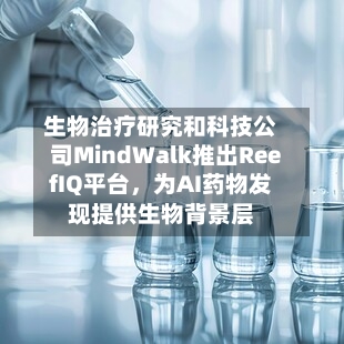 生物治疗研究和科技公司MindWalk推出ReefIQ平台，为AI药物发现提供生物背景层-第2张图片