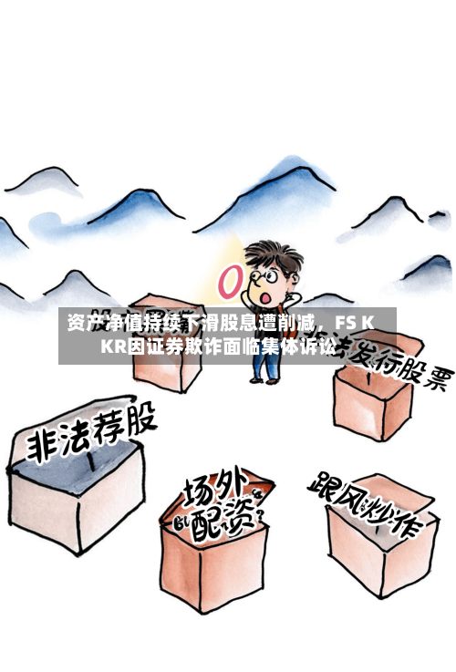 资产净值持续下滑股息遭削减，FS KKR因证券欺诈面临集体诉讼-第2张图片