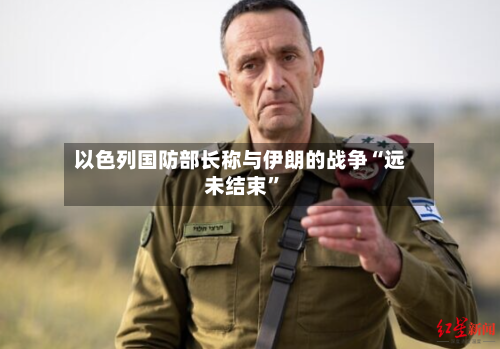 以色列国防部长称与伊朗的战争“远未结束	”-第2张图片