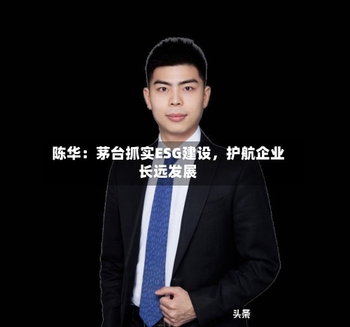 陈华：茅台抓实ESG建设，护航企业长远发展-第2张图片
