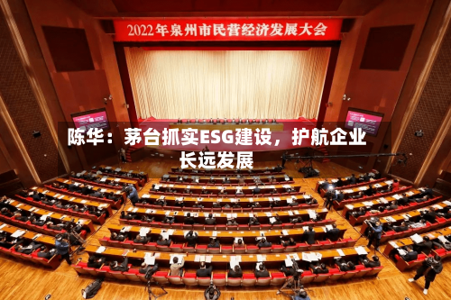 陈华：茅台抓实ESG建设	，护航企业长远发展-第3张图片