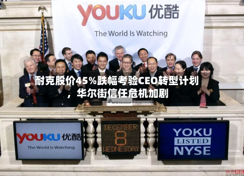 耐克股价45%跌幅考验CEO转型计划，华尔街信任危机加剧-第2张图片