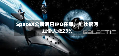 SpaceX公司明日IPO在即，维珍银河股价大涨23%-第2张图片