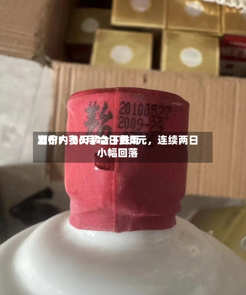 酒价内参6月12日费用发布：飞天茅台下跌2元，连续两日小幅回落-第2张图片