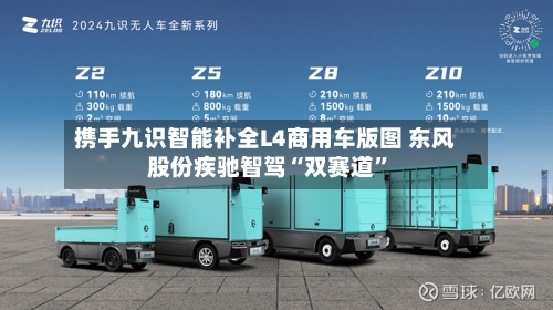 携手九识智能补全L4商用车版图 东风股份疾驰智驾“双赛道”-第2张图片