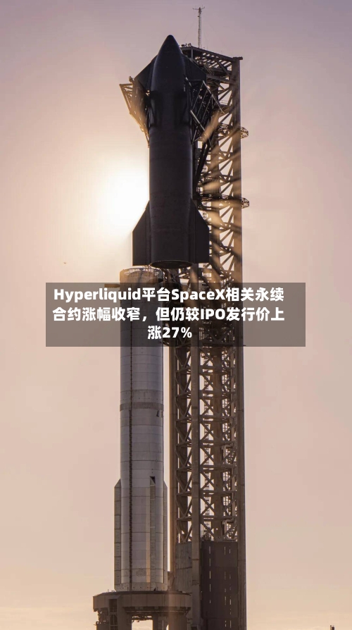 Hyperliquid平台SpaceX相关永续合约涨幅收窄，但仍较IPO发行价上涨27%-第2张图片