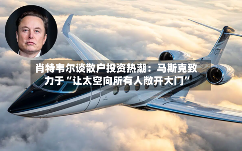 肖特韦尔谈散户投资热潮：马斯克致力于“让太空向所有人敞开大门”-第2张图片