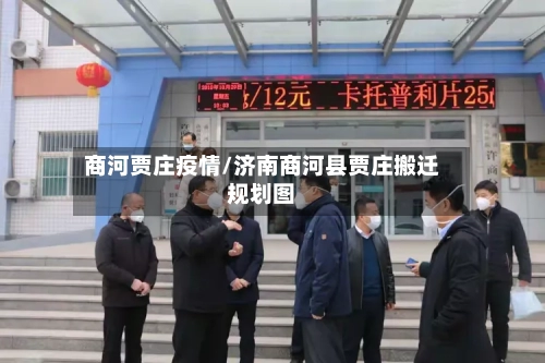 商河贾庄疫情/济南商河县贾庄搬迁规划图