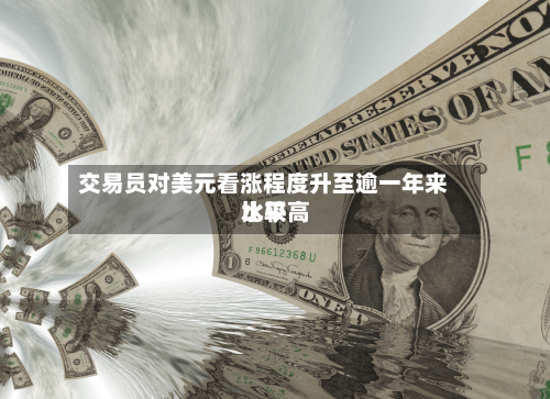 交易员对美元看涨程度升至逾一年来比较高
水平-第2张图片