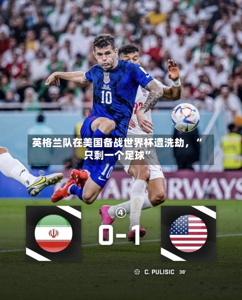 英格兰队在美国备战世界杯遭洗劫	，“只剩一个足球”-第3张图片