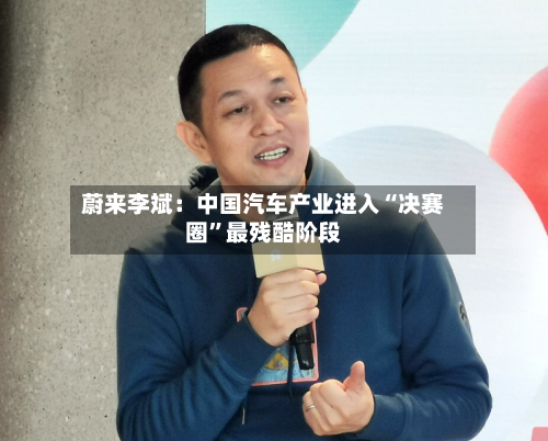 蔚来李斌：中国汽车产业进入“决赛圈	”最残酷阶段-第2张图片