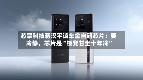 芯擎科技蒋汉平谈车企自研芯片：要冷静，芯片是“板凳甘坐十年冷”-第2张图片