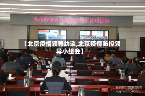 【北京疫情领导约谈,北京疫情防控领导小组会】