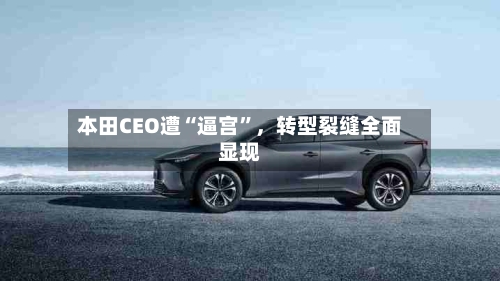 本田CEO遭“逼宫	”，转型裂缝全面显现-第3张图片