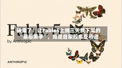 破案了！让Fable5上线三天就下架的“幕后黑手”，竟是自家股东亚马逊-第3张图片