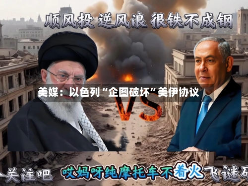 美媒：以色列“企图破坏”美伊协议-第2张图片