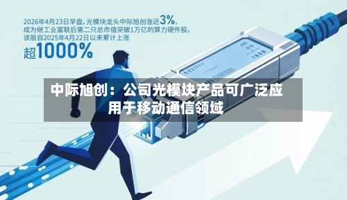 中际旭创：公司光模块产品可广泛应用于移动通信领域-第2张图片