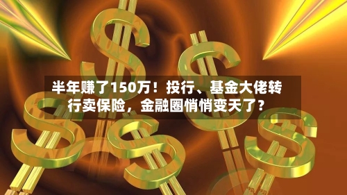 半年赚了150万！投行、基金大佬转行卖保险，金融圈悄悄变天了？-第3张图片